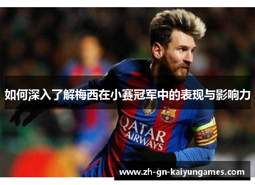 如何深入了解梅西在小赛冠军中的表现与影响力