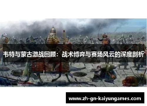 韦特与蒙古激战回顾：战术博弈与赛场风云的深度剖析