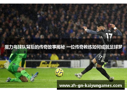 魔力鸟球队背后的传奇故事揭秘 一位传奇教练如何成就足球梦