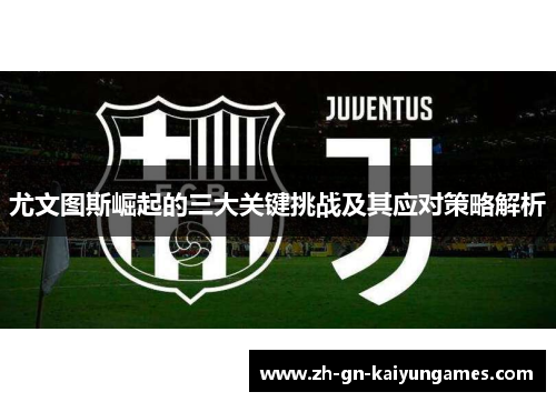 尤文图斯崛起的三大关键挑战及其应对策略解析