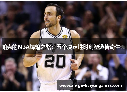 帕克的NBA辉煌之路：五个决定性时刻塑造传奇生涯