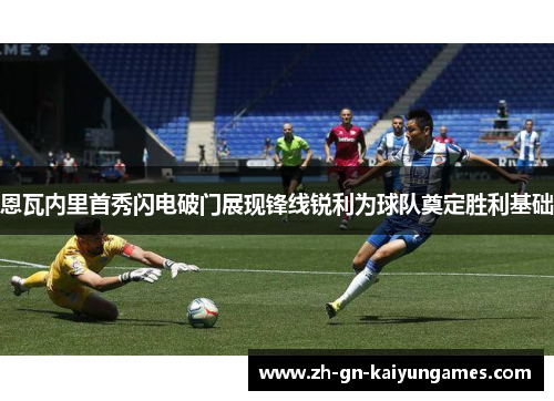 恩瓦内里首秀闪电破门展现锋线锐利为球队奠定胜利基础