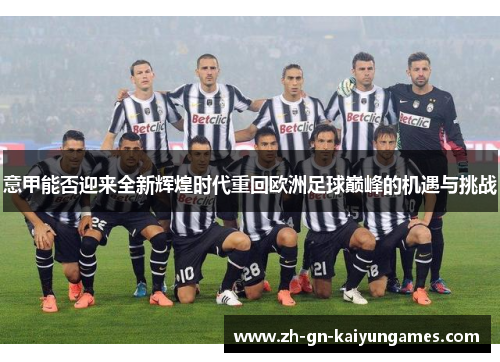 意甲能否迎来全新辉煌时代重回欧洲足球巅峰的机遇与挑战 意甲能否迎来全新辉煌时代重回欧洲足球巅峰的机遇与挑战