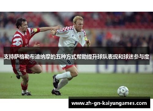 支持萨格勒布迪纳摩的五种方式帮助提升球队表现和球迷参与度 支持萨格勒布迪纳摩的五种方式帮助提升球队表现和球迷参与度