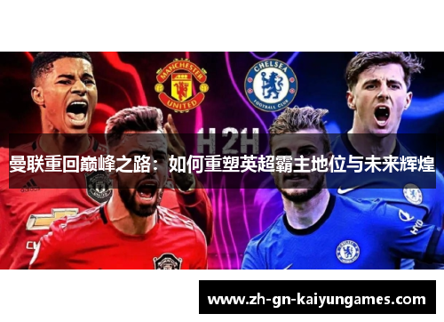曼联重回巅峰之路:如何重塑英超霸主地位与未来辉煌 曼联重回巅峰之路:如何重塑英超霸主地位与未来辉煌