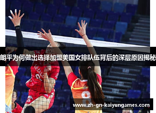 朗平为何做出选择加盟美国女排队伍背后的深层原因揭秘 朗平为何做出选择加盟美国女排队伍背后的深层原因揭秘
