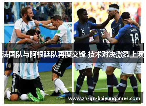 法国队与阿根廷队再度交锋 技术对决激烈上演 法国队与阿根廷队再度交锋 技术对决激烈上演