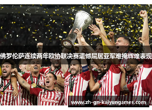 佛罗伦萨连续两年欧协联决赛遗憾屈居亚军难掩辉煌表现