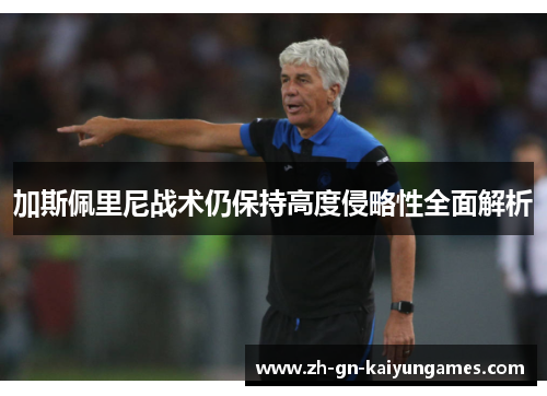 加斯佩里尼战术仍保持高度侵略性全面解析 加斯佩里尼战术仍保持高度侵略性全面解析