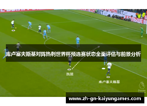 库卢塞夫斯基对阵热刺世界杯预选赛状态全面评估与前景分析