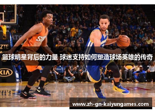 篮球明星背后的力量 球迷支持如何塑造球场英雄的传奇