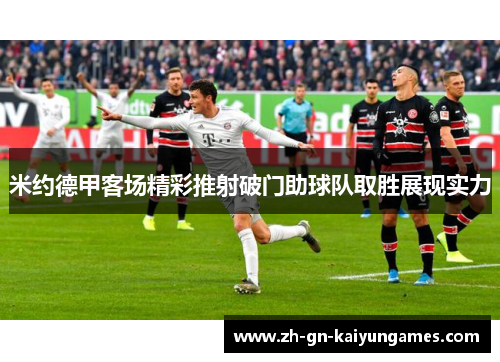 米约德甲客场精彩推射破门助球队取胜展现实力 米约德甲客场精彩推射破门助球队取胜展现实力