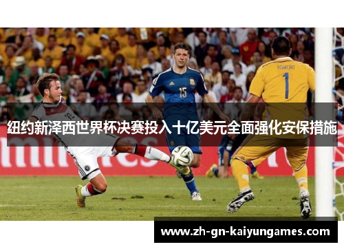 纽约新泽西世界杯决赛投入十亿美元全面强化安保措施