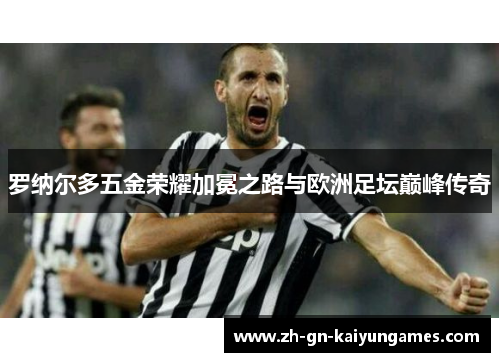 罗纳尔多五金荣耀加冕之路与欧洲足坛巅峰传奇 罗纳尔多五金荣耀加冕之路与欧洲足坛巅峰传奇