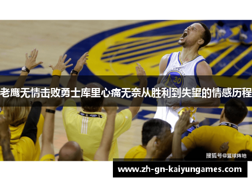老鹰无情击败勇士库里心痛无奈从胜利到失望的情感历程