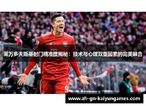 莱万多夫斯基射门精准度揭秘:技术与心理双重因素的完美融合 莱万多夫斯基射门精准度揭秘:技术与心理双重因素的完美融合