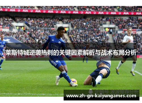 莱斯特城逆袭热刺的关键因素解析与战术布局分析 莱斯特城逆袭热刺的关键因素解析与战术布局分析