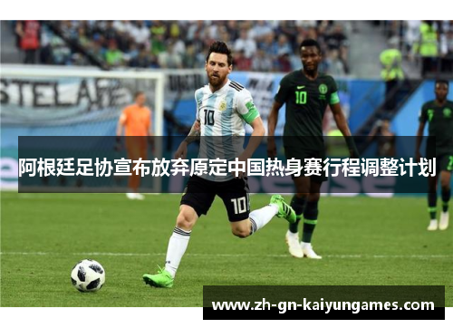 阿根廷足协宣布放弃原定中国热身赛行程调整计划