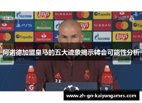 阿诺德加盟皇马的五大迹象揭示转会可能性分析 阿诺德加盟皇马的五大迹象揭示转会可能性分析